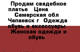 Продам свадебное платье › Цена ­ 3 000 - Самарская обл., Чапаевск г. Одежда, обувь и аксессуары » Женская одежда и обувь   